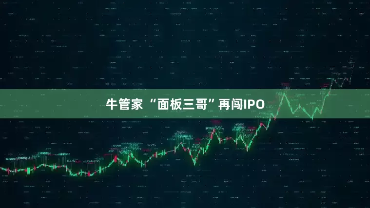 牛管家 “面板三哥”再闯IPO