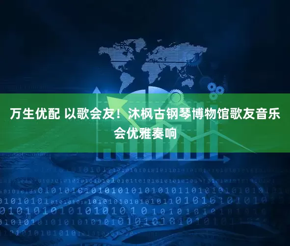 万生优配 以歌会友！沐枫古钢琴博物馆歌友音乐会优雅奏响