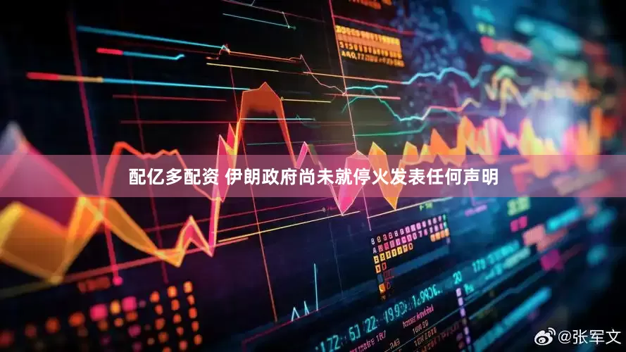 配亿多配资 伊朗政府尚未就停火发表任何声明
