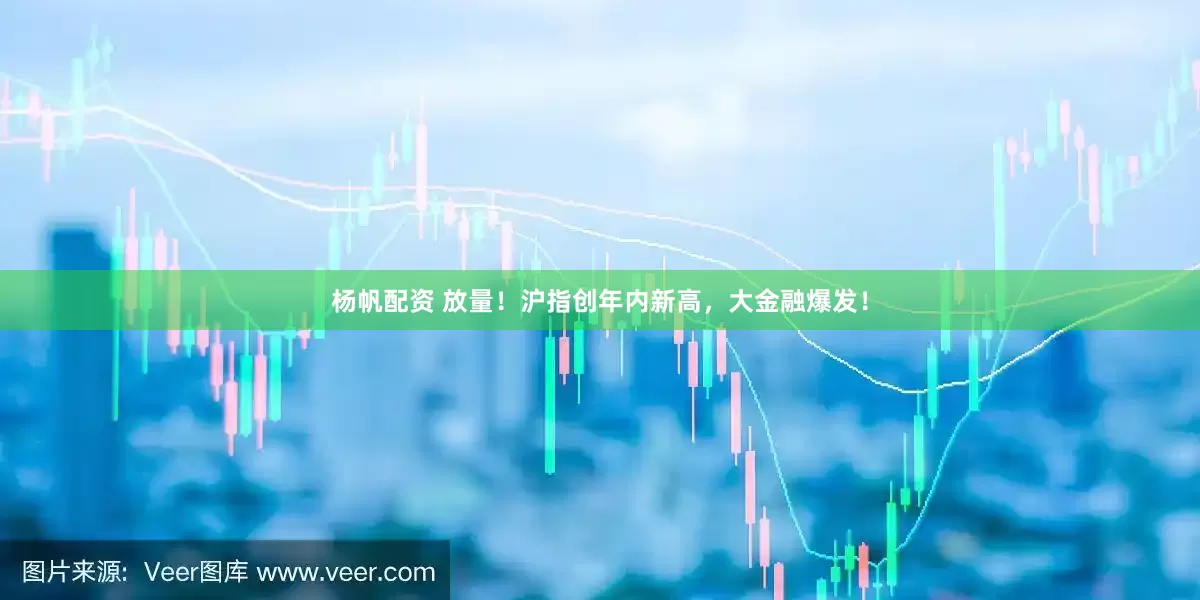 杨帆配资 放量！沪指创年内新高，大金融爆发！