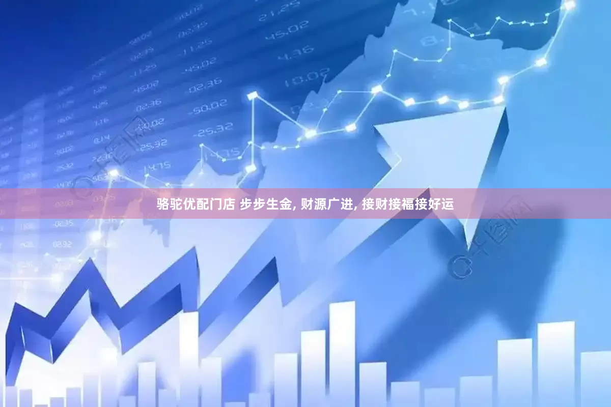 骆驼优配门店 步步生金, 财源广进, 接财接福接好运