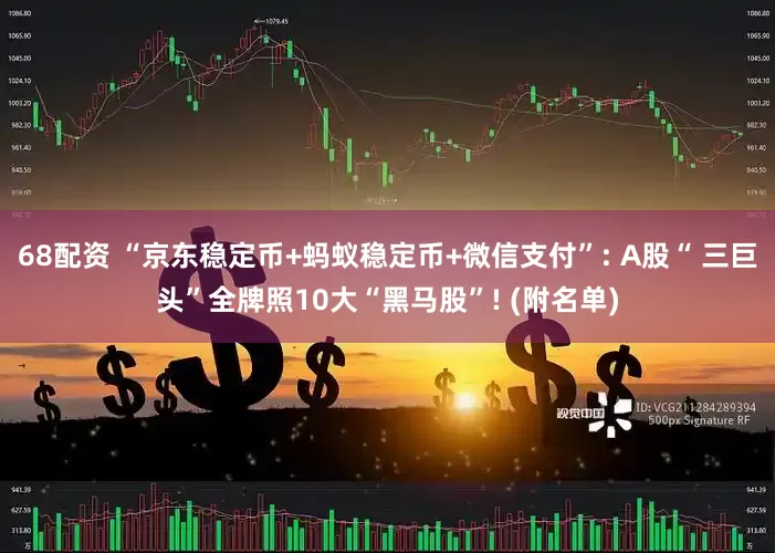 68配资 “京东稳定币+蚂蚁稳定币+微信支付”: A股“ 三巨头”全牌照10大“黑马股”! (附名单)