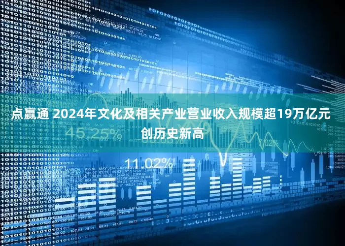 点赢通 2024年文化及相关产业营业收入规模超19万亿元 创历史新高