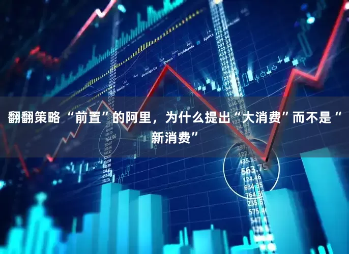 翻翻策略 “前置”的阿里，为什么提出“大消费”而不是“新消费”