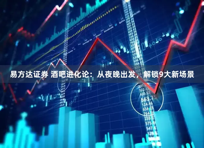 易方达证券 酒吧进化论：从夜晚出发，解锁9大新场景