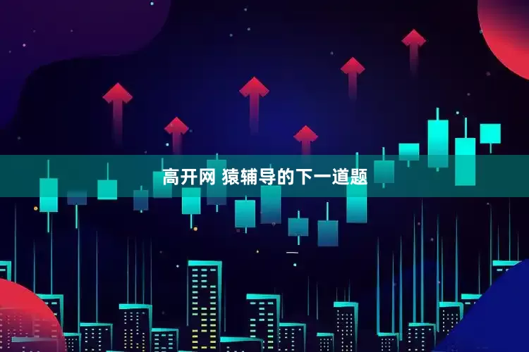 高开网 猿辅导的下一道题