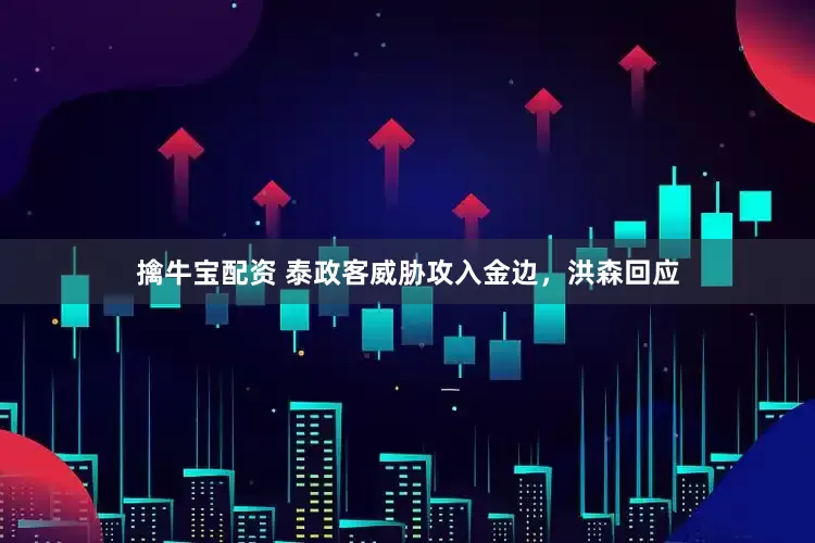 擒牛宝配资 泰政客威胁攻入金边，洪森回应