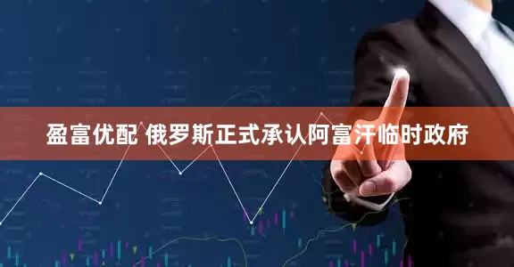 盈富优配 俄罗斯正式承认阿富汗临时政府