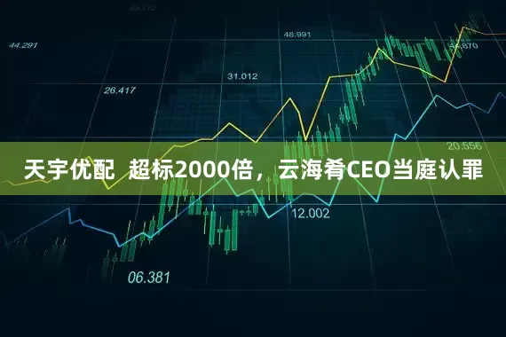 天宇优配  超标2000倍，云海肴CEO当庭认罪