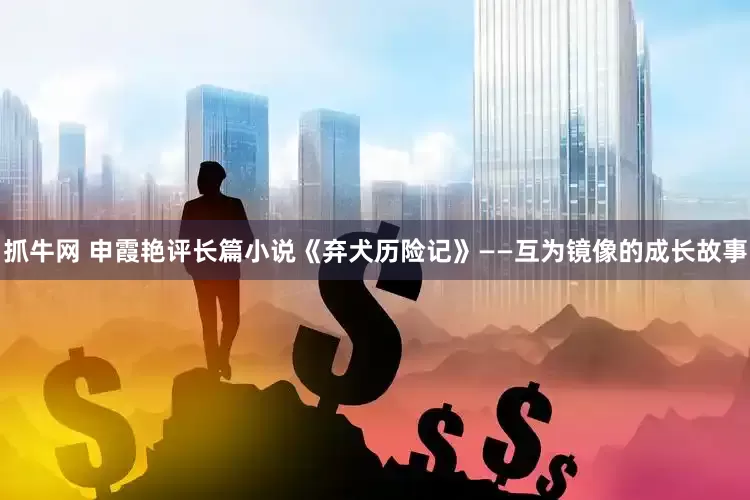 抓牛网 申霞艳评长篇小说《弃犬历险记》——互为镜像的成长故事