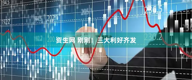 资生网 刚刚！三大利好齐发