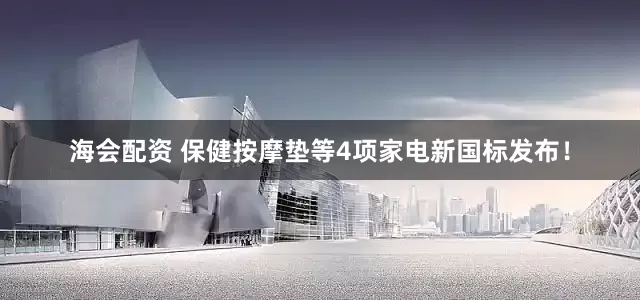 海会配资 保健按摩垫等4项家电新国标发布！