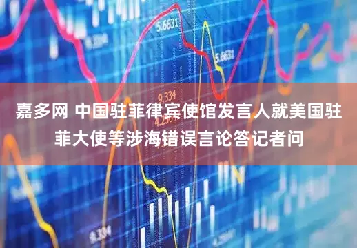 嘉多网 中国驻菲律宾使馆发言人就美国驻菲大使等涉海错误言论答记者问
