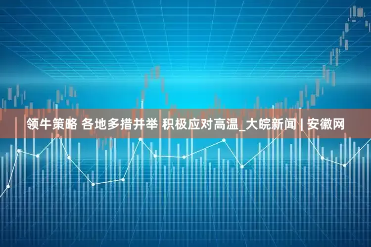 领牛策略 各地多措并举 积极应对高温_大皖新闻 | 安徽网