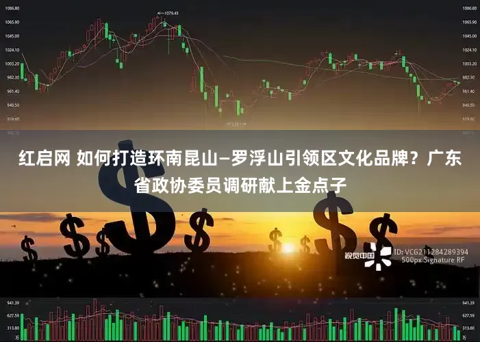 红启网 如何打造环南昆山—罗浮山引领区文化品牌？广东省政协委员调研献上金点子