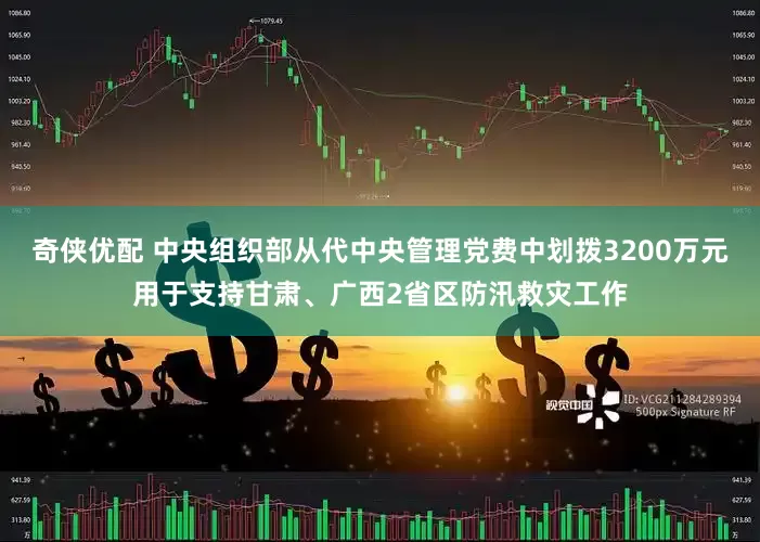 奇侠优配 中央组织部从代中央管理党费中划拨3200万元用于支持甘肃、广西2省区防汛救灾工作