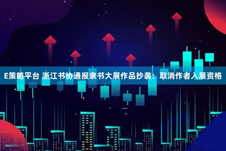 E策略平台 浙江书协通报隶书大展作品抄袭：取消作者入展资格