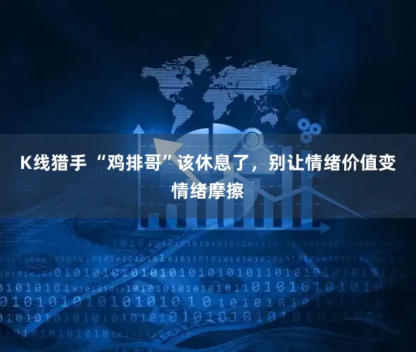 K线猎手 “鸡排哥”该休息了，别让情绪价值变情绪摩擦