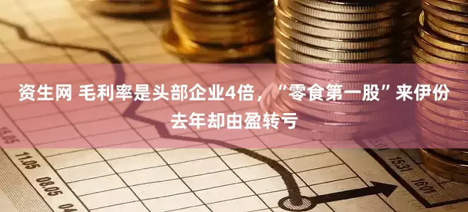 资生网 毛利率是头部企业4倍，“零食第一股”来伊份去年却由盈转亏