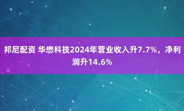 邦尼配资 华懋科技2024年营业收入升7.7%，净利润升14.6%