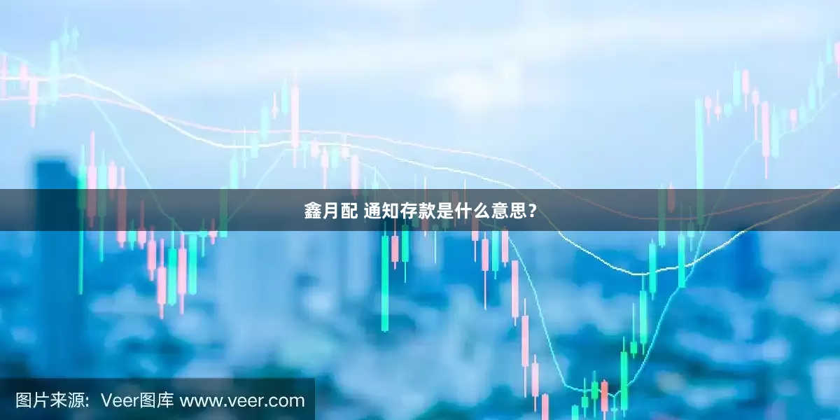 鑫月配 通知存款是什么意思?