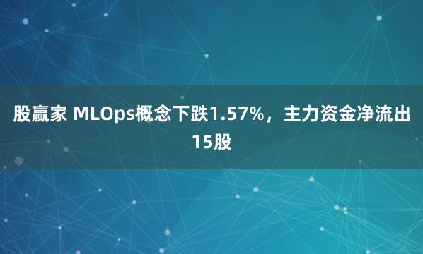 股赢家 MLOps概念下跌1.57%，主力资金净流出15股