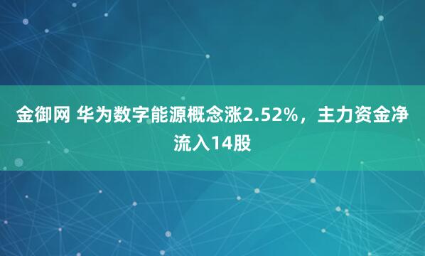 金御网 华为数字能源概念涨2.52%,主力资金净流入14股