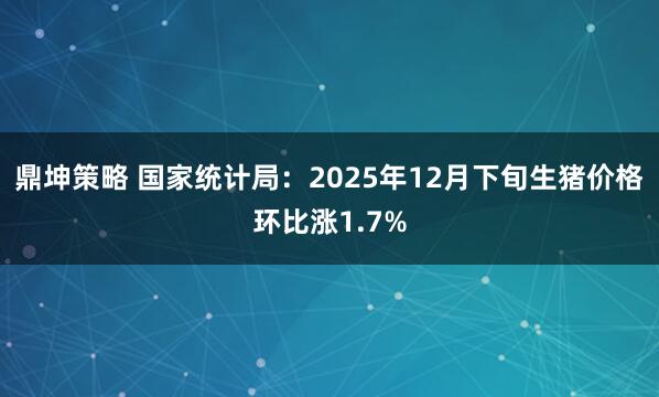 鼎坤策略 国家统计局：2025年12月下旬生猪价格环比涨1.7%