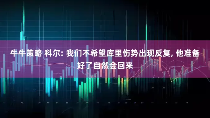 牛牛策略 科尔: 我们不希望库里伤势出现反复, 他准备好了自然会回来
