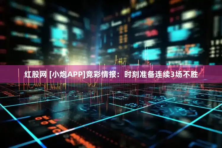 红股网 [小炮APP]竞彩情报：时刻准备连续3场不胜